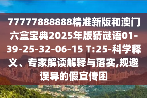 77777888888精準(zhǔn)新版和澳門六盒寶典2025年版猜謎語01-39-25-32-06-15 T:25-科學(xué)釋義、專家解讀解釋與落實(shí),規(guī)避誤導(dǎo)的假宣傳困