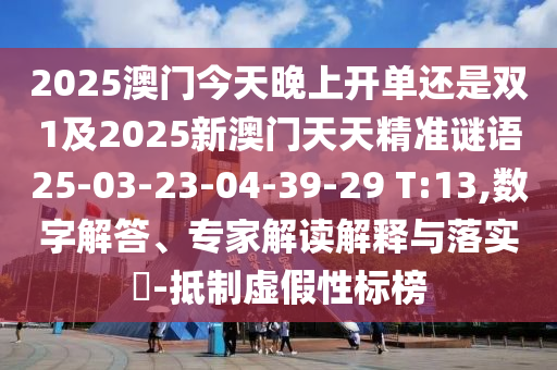 2025澳門今天晚上開單還是雙1及2025新澳門天天精準(zhǔn)謎語25-03-23-04-39-29 T:13,數(shù)字解答、專家解讀解釋與落實(shí)?-抵制虛假性標(biāo)榜