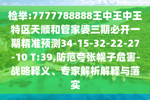 檢舉:7777788888王中王中王特區(qū)天順和管家婆三期必開一期精準預測34-15-32-22-27-10 T:39,防范夸張幌子危害-戰(zhàn)略釋義、專家解析解釋與落實