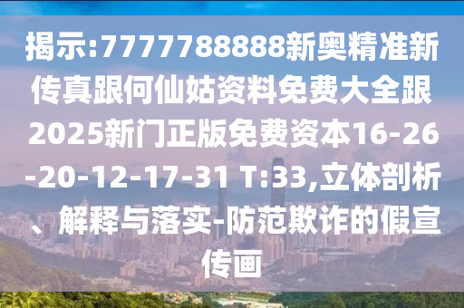 揭示:7777788888新奧精準新傳真跟何仙姑資料免費大全跟2025新門正版免費資本16-26-20-12-17-31 T:33,立體剖析、解釋與落實-防范欺詐的假宣傳畫