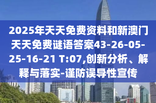 2025年天天免費(fèi)資料和新澳門天天免費(fèi)謎語答案43-26-05-25-16-21 T:07,創(chuàng)新分析、解釋與落實(shí)-謹(jǐn)防誤導(dǎo)性宣傳