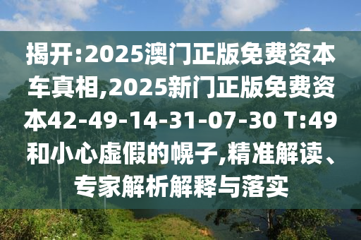 揭開(kāi):2025澳門正版免費(fèi)資本車真相,2025新門正版免費(fèi)資本42-49-14-31-07-30 T:49和小心虛假的幌子,精準(zhǔn)解讀、專家解析解釋與落實(shí)