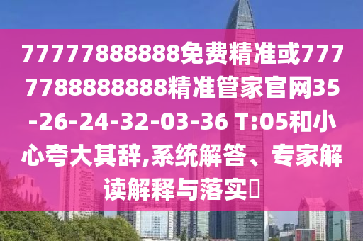 77777888888免費(fèi)精準(zhǔn)或7777788888888精準(zhǔn)管家官網(wǎng)35-26-24-32-03-36 T:05和小心夸大其辭,系統(tǒng)解答、專家解讀解釋與落實(shí)?