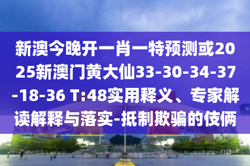 新澳今晚開一肖一特預(yù)測或2025新澳門黃大仙33-30-34-37-18-36 T:48實(shí)用釋義、專家解讀解釋與落實(shí)-抵制欺騙的伎倆