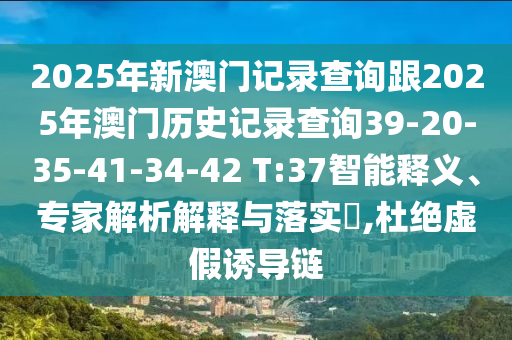 2025年新澳門記錄查詢跟2025年澳門歷史記錄查詢39-20-35-41-34-42 T:37智能釋義、專家解析解釋與落實(shí)?,杜絕虛假誘導(dǎo)鏈