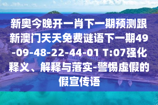 新奧今晚開一肖下一期預(yù)測跟新澳門天天免費(fèi)謎語下一期49-09-48-22-44-01 T:07強(qiáng)化釋義、解釋與落實(shí)-警惕虛假的假宣傳語