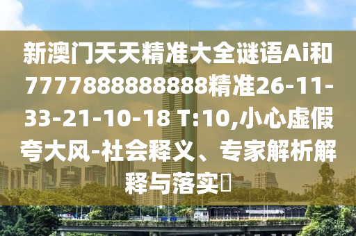 新澳門天天精準(zhǔn)大全謎語(yǔ)Ai和7777888888888精準(zhǔn)26-11-33-21-10-18 T:10,小心虛假夸大風(fēng)-社會(huì)釋義、專家解析解釋與落實(shí)?
