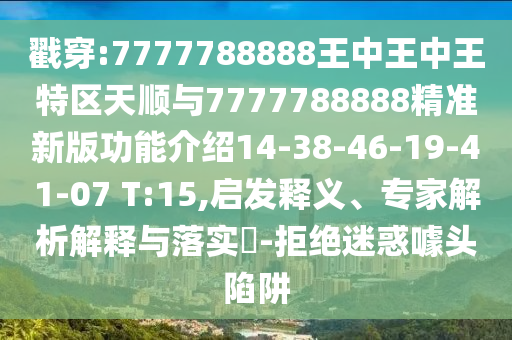 戳穿:7777788888王中王中王特區(qū)天順與7777788888精準(zhǔn)新版功能介紹14-38-46-19-41-07 T:15,啟發(fā)釋義、專(zhuān)家解析解釋與落實(shí)?-拒絕迷惑噱頭陷阱