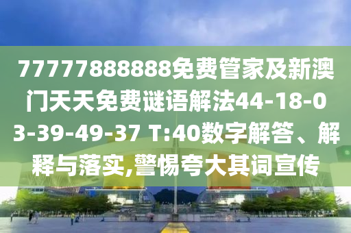 77777888888免費(fèi)管家及新澳門(mén)天天免費(fèi)謎語(yǔ)解法44-18-03-39-49-37 T:40數(shù)字解答、解釋與落實(shí),警惕夸大其詞宣傳
