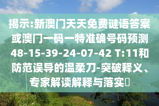 揭示:新澳門天天免費(fèi)謎語答案或澳門一碼一特準(zhǔn)確號碼預(yù)測48-15-39-24-07-42 T:11和防范誤導(dǎo)的溫柔刀-突破釋義、專家解讀解釋與落實(shí)?