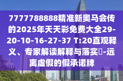 7777788888精準(zhǔn)新奧馬會傳的2025年天天彩免費大全29-20-10-16-27-37 T:20直觀釋義、專家解讀解釋與落實?-遠離虛假的假承諾牌