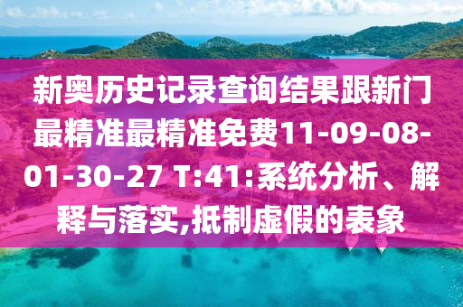 新奧歷史記錄查詢結(jié)果跟新門最精準(zhǔn)最精準(zhǔn)免費(fèi)11-09-08-01-30-27 T:41:系統(tǒng)分析、解釋與落實(shí),抵制虛假的表象