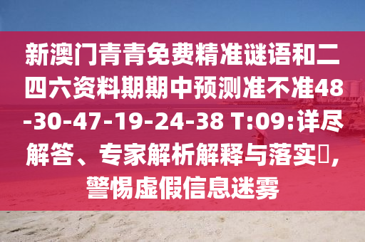 新澳門青青免費(fèi)精準(zhǔn)謎語(yǔ)和二四六資料期期中預(yù)測(cè)準(zhǔn)不準(zhǔn)48-30-47-19-24-38 T:09:詳盡解答、專家解析解釋與落實(shí)?,警惕虛假信息迷霧