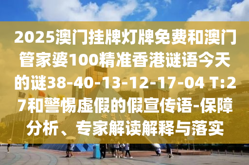 2025澳門掛牌燈牌免費(fèi)和澳門管家婆100精準(zhǔn)香港謎語今天的謎38-40-13-12-17-04 T:27和警惕虛假的假宣傳語-保障分析、專家解讀解釋與落實(shí)