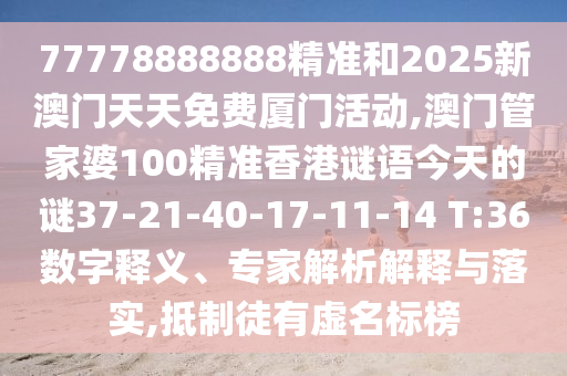 77778888888精準和2025新澳門天天免費廈門活動,澳門管家婆100精準香港謎語今天的謎37-21-40-17-11-14 T:36數(shù)字釋義、專家解析解釋與落實,抵制徒有虛名標榜