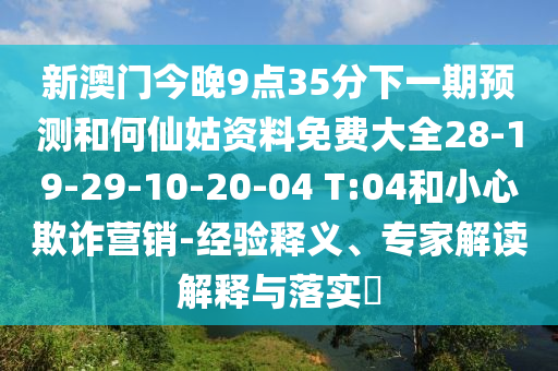 新澳門今晚9點35分下一期預測和何仙姑資料免費大全28-19-29-10-20-04 T:04和小心欺詐營銷-經(jīng)驗釋義、專家解讀解釋與落實?