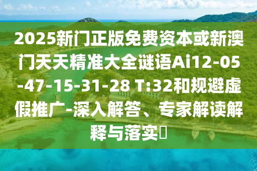 2025新門正版免費資本或新澳門天天精準(zhǔn)大全謎語Ai12-05-47-15-31-28 T:32和規(guī)避虛假推廣-深入解答、專家解讀解釋與落實?