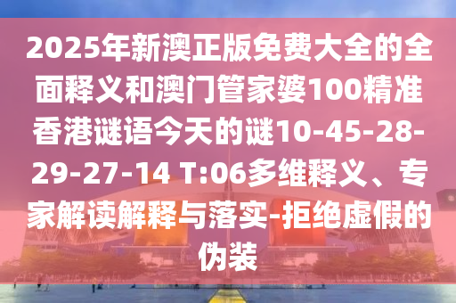 2025年新澳正版免費大全的全面釋義和澳門管家婆100精準香港謎語今天的謎10-45-28-29-27-14 T:06多維釋義、專家解讀解釋與落實-拒絕虛假的偽裝