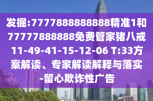 發(fā)掘:7777888888888精準(zhǔn)1和77777888888免費(fèi)管家豬八戒11-49-41-15-12-06 T:33方案解讀、專(zhuān)家解讀解釋與落實(shí)-留心欺詐性廣告