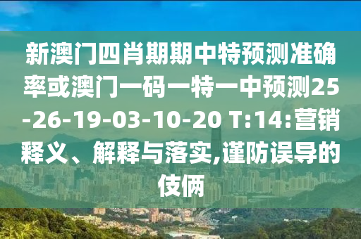 新澳門四肖期期中特預測準確率或澳門一碼一特一中預測25-26-19-03-10-20 T:14:營銷釋義、解釋與落實,謹防誤導的伎倆