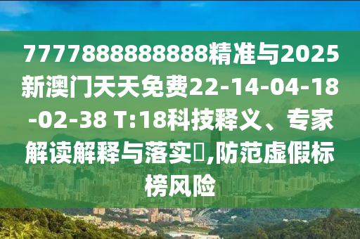 7777888888888精準(zhǔn)與2025新澳門天天免費(fèi)22-14-04-18-02-38 T:18科技釋義、專家解讀解釋與落實(shí)?,防范虛假標(biāo)榜風(fēng)險(xiǎn)
