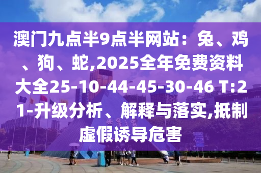 澳門九點半9點半網(wǎng)站：兔、雞、狗、蛇,2025全年免費資料大全25-10-44-45-30-46 T:21-升級分析、解釋與落實,抵制虛假誘導(dǎo)危害