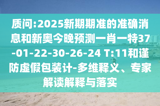 質(zhì)問:2025新期期準(zhǔn)的準(zhǔn)確消息和新奧今晚預(yù)測一肖一特37-01-22-30-26-24 T:11和謹(jǐn)防虛假包裝計-多維釋義、專家解讀解釋與落實(shí)