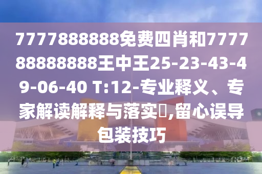 7777888888免費(fèi)四肖和777788888888王中王25-23-43-49-06-40 T:12-專業(yè)釋義、專家解讀解釋與落實(shí)?,留心誤導(dǎo)包裝技巧