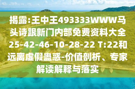 揭露:王中王493333WWW馬頭詩跟新門內(nèi)部免費資料大全25-42-46-10-28-22 T:22和遠(yuǎn)離虛假蠱惑-價值剖析、專家解讀解釋與落實