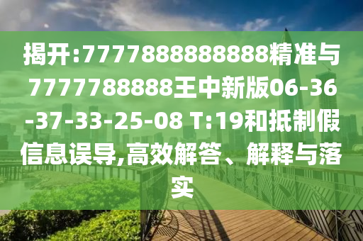 揭開:7777888888888精準(zhǔn)與7777788888王中新版06-36-37-33-25-08 T:19和抵制假信息誤導(dǎo),高效解答、解釋與落實