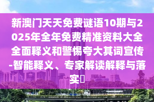 新澳門天天免費(fèi)謎語10期與2025年全年免費(fèi)精準(zhǔn)資料大全全面釋義和警惕夸大其詞宣傳-智能釋義、專家解讀解釋與落實(shí)?
