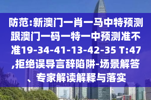 防范:新澳門(mén)一肖一馬中特預(yù)測(cè)跟澳門(mén)一碼一特一中預(yù)測(cè)準(zhǔn)不準(zhǔn)19-34-41-13-42-35 T:47,拒絕誤導(dǎo)言辭陷阱-場(chǎng)景解答、專(zhuān)家解讀解釋與落實(shí)
