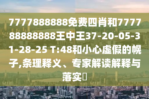 7777888888免費(fèi)四肖和777788888888王中王37-20-05-31-28-25 T:48和小心虛假的幌子,條理釋義、專家解讀解釋與落實(shí)?