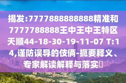 揭發(fā):7777888888888精準和7777788888王中王中王特區(qū)天順44-18-30-19-11-07 T:14,謹防誤導的伎倆-扼要釋義、專家解讀解釋與落實?