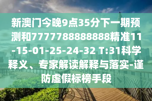 新澳門(mén)今晚9點(diǎn)35分下一期預(yù)測(cè)和7777788888888精準(zhǔn)11-15-01-25-24-32 T:31科學(xué)釋義、專(zhuān)家解讀解釋與落實(shí)-謹(jǐn)防虛假標(biāo)榜手段