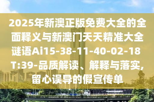 2025年新澳正版免費大全的全面釋義與新澳門天天精準大全謎語Ai15-38-11-40-02-18 T:39-品質(zhì)解讀、解釋與落實,留心誤導(dǎo)的假宣傳單
