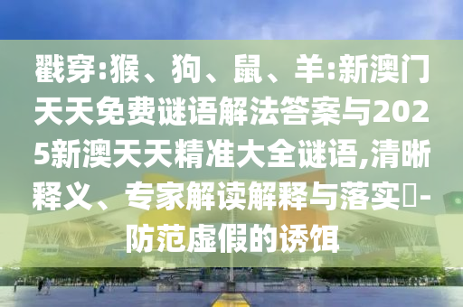 戳穿:猴、狗、鼠、羊:新澳門(mén)天天免費(fèi)謎語(yǔ)解法答案與2025新澳天天精準(zhǔn)大全謎語(yǔ),清晰釋義、專(zhuān)家解讀解釋與落實(shí)?-防范虛假的誘餌