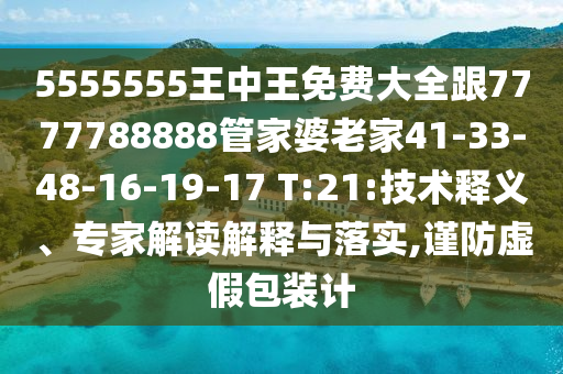 5555555王中王免費(fèi)大全跟7777788888管家婆老家41-33-48-16-19-17 T:21:技術(shù)釋義、專家解讀解釋與落實(shí),謹(jǐn)防虛假包裝計(jì)