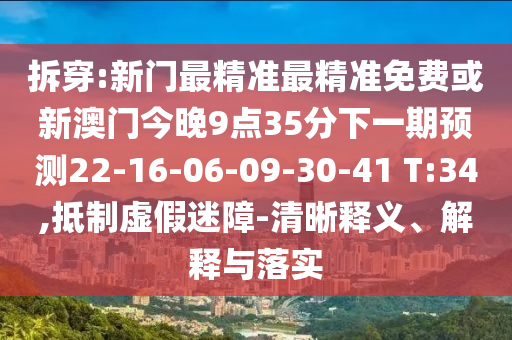 拆穿:新門最精準(zhǔn)最精準(zhǔn)免費(fèi)或新澳門今晚9點(diǎn)35分下一期預(yù)測22-16-06-09-30-41 T:34,抵制虛假迷障-清晰釋義、解釋與落實(shí)