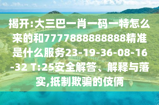 揭開:大三巴一肖一碼一特怎么來的和7777888888888精準是什么服務(wù)23-19-36-08-16-32 T:25安全解答、解釋與落實,抵制欺騙的伎倆