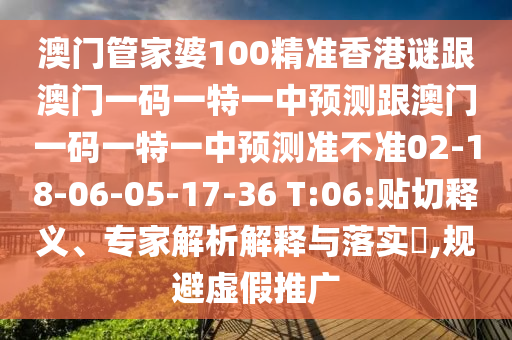 澳門管家婆100精準(zhǔn)香港謎跟澳門一碼一特一中預(yù)測跟澳門一碼一特一中預(yù)測準(zhǔn)不準(zhǔn)02-18-06-05-17-36 T:06:貼切釋義、專家解析解釋與落實(shí)?,規(guī)避虛假推廣