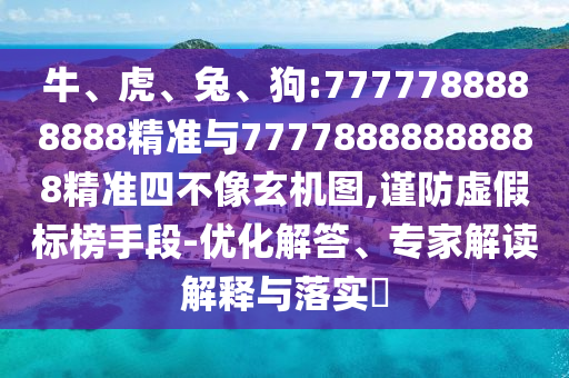 牛、虎、兔、狗:7777788888888精準(zhǔn)與77778888888888精準(zhǔn)四不像玄機(jī)圖,謹(jǐn)防虛假標(biāo)榜手段-優(yōu)化解答、專家解讀解釋與落實(shí)?