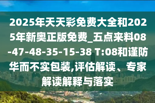 2025年天天彩免費(fèi)大全和2025年新奧正版免費(fèi)_五點(diǎn)來料08-47-48-35-15-38 T:08和謹(jǐn)防華而不實(shí)包裝,評(píng)估解讀、專家解讀解釋與落實(shí)