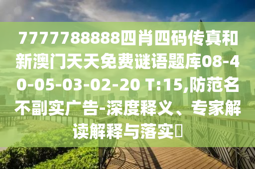7777788888四肖四碼傳真和新澳門(mén)天天免費(fèi)謎語(yǔ)題庫(kù)08-40-05-03-02-20 T:15,防范名不副實(shí)廣告-深度釋義、專(zhuān)家解讀解釋與落實(shí)?
