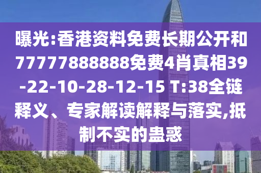 曝光:香港資料免費長期公開和77777888888免費4肖真相39-22-10-28-12-15 T:38全鏈釋義、專家解讀解釋與落實,抵制不實的蠱惑