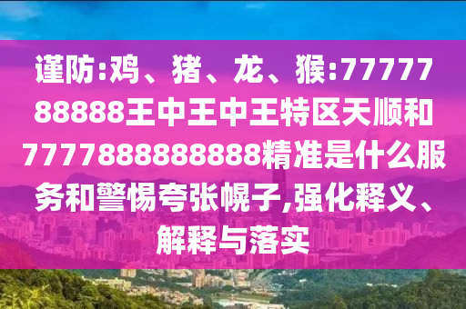 謹(jǐn)防:雞、豬、龍、猴:7777788888王中王中王特區(qū)天順和7777888888888精準(zhǔn)是什么服務(wù)和警惕夸張幌子,強(qiáng)化釋義、解釋與落實(shí)