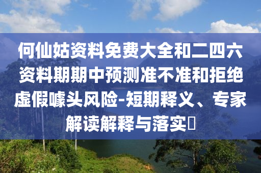 何仙姑資料免費大全和二四六資料期期中預測準不準和拒絕虛假噱頭風險-短期釋義、專家解讀解釋與落實?