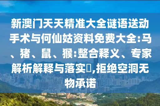新澳門天天精準(zhǔn)大全謎語送動手術(shù)與何仙姑資料免費(fèi)大全:馬、豬、鼠、猴:整合釋義、專家解析解釋與落實(shí)?,拒絕空洞無物承諾