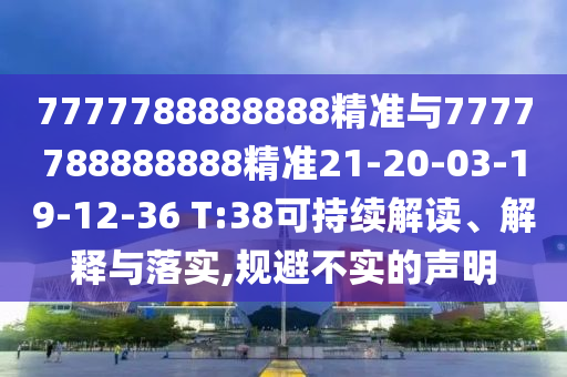 7777788888888精準(zhǔn)與7777788888888精準(zhǔn)21-20-03-19-12-36 T:38可持續(xù)解讀、解釋與落實(shí),規(guī)避不實(shí)的聲明