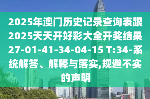 2025年澳門歷史記錄查詢表跟2025天天開好彩大全開獎結(jié)果27-01-41-34-04-15 T:34-系統(tǒng)解答、解釋與落實,規(guī)避不實的聲明